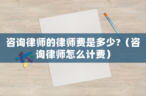 咨詢律師的律師費是多少?（咨詢律師怎么計費）