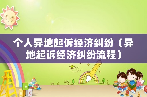 個人異地起訴經(jīng)濟(jì)糾紛（異地起訴經(jīng)濟(jì)糾紛流程）