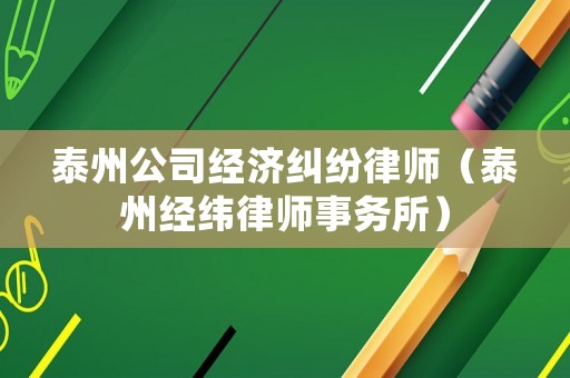 泰州公司經(jīng)濟糾紛律師（泰州經(jīng)緯律師事務所）