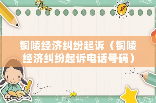 銅陵經濟糾紛起訴（銅陵經濟糾紛起訴電話號碼）