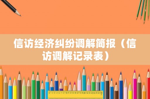 信訪經濟糾紛調解簡報（信訪調解記錄表）