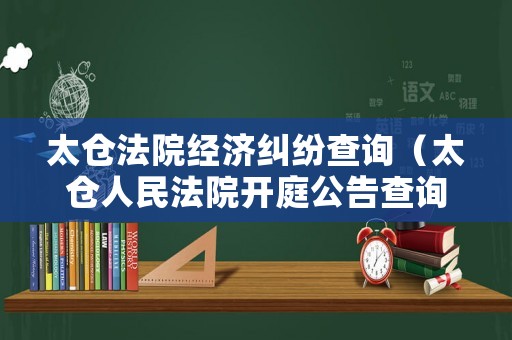 太倉法院經濟糾紛查詢（太倉人民法院開庭公告查詢）