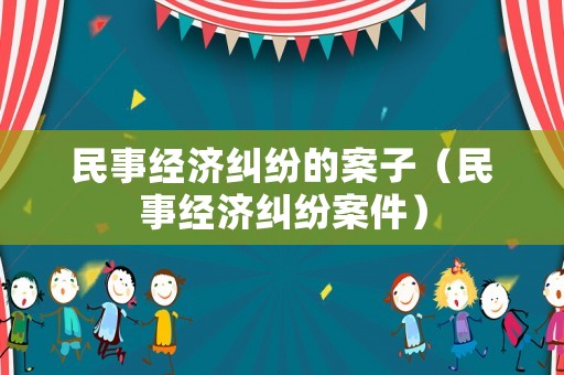 民事經濟糾紛的案子（民事經濟糾紛案件）