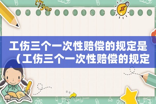 工傷三個一次性賠償的規定是（工傷三個一次性賠償的規定）