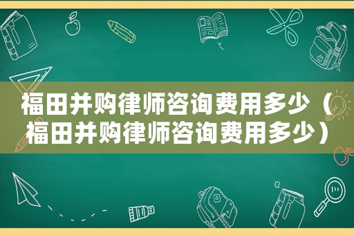 福田并購律師咨詢費用多少（福田并購律師咨詢費用多少）