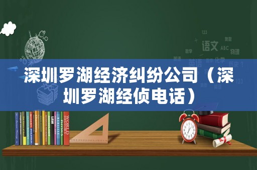 深圳羅湖經濟糾紛公司（深圳羅湖經偵電話）
