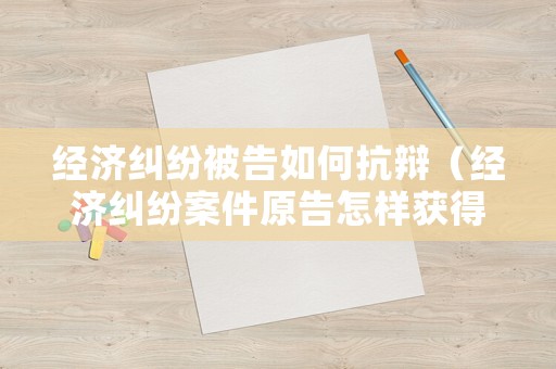 經濟糾紛被告如何抗辯（經濟糾紛案件原告怎樣獲得賠償）