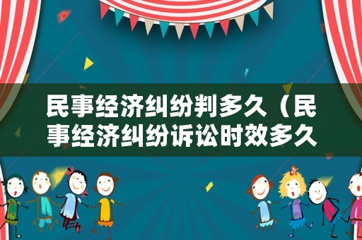 民事經濟糾紛判多久（民事經濟糾紛訴訟時效多久）