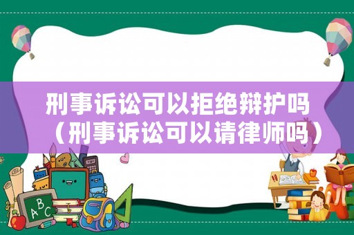 刑事訴訟可以拒絕辯護嗎（刑事訴訟可以請律師嗎）