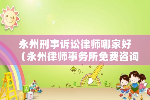 永州刑事訴訟律師哪家好（永州律師事務所免費咨詢）