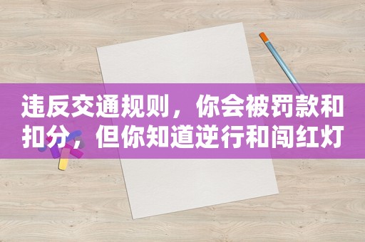違反交通規則，你會被罰款和扣分，但你知道逆行和闖紅燈的懲罰嗎？