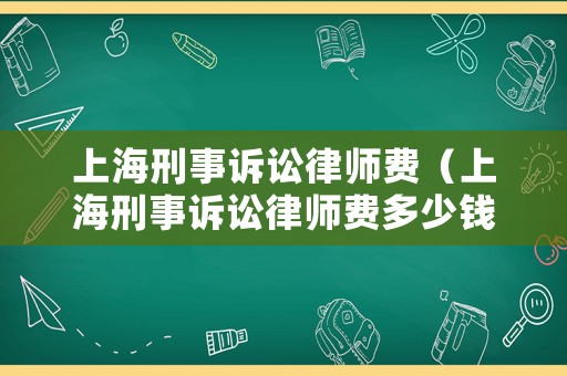 上海刑事訴訟律師費（上海刑事訴訟律師費多少錢）