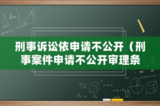 刑事訴訟依申請不公開（刑事案件申請不公開審理條件）