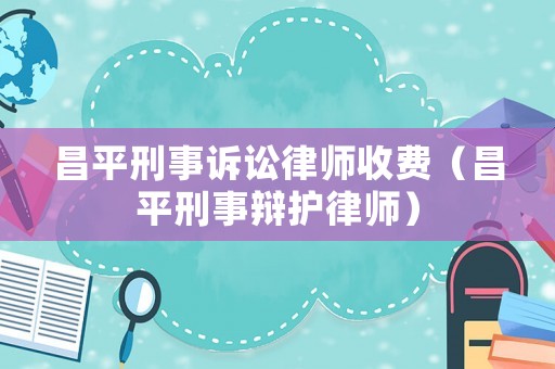 昌平刑事訴訟律師收費（昌平刑事辯護(hù)律師）