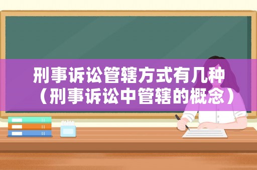 刑事訴訟管轄方式有幾種（刑事訴訟中管轄的概念）