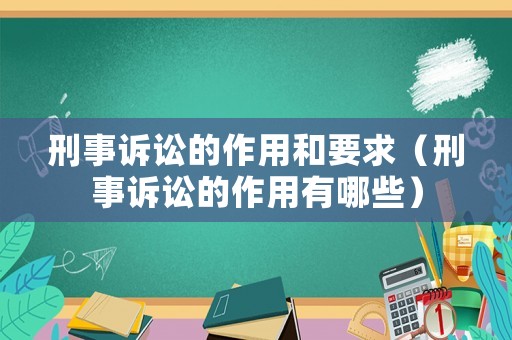 刑事訴訟的作用和要求（刑事訴訟的作用有哪些）