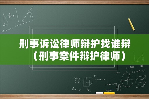 刑事訴訟律師辯護找誰辯（刑事案件辯護律師）