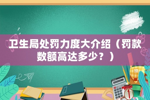 衛(wèi)生局處罰力度大介紹（罰款數(shù)額高達(dá)多少？）