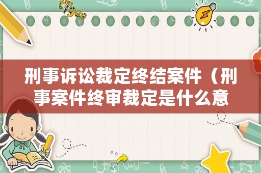 刑事訴訟裁定終結案件（刑事案件終審裁定是什么意思）