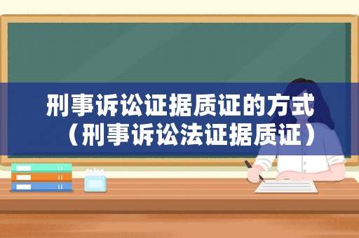 刑事訴訟證據(jù)質(zhì)證的方式（刑事訴訟法證據(jù)質(zhì)證）