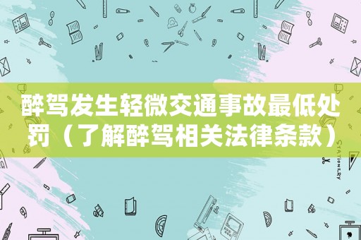 醉駕發生輕微交通事故最低處罰（了解醉駕相關法律條款）