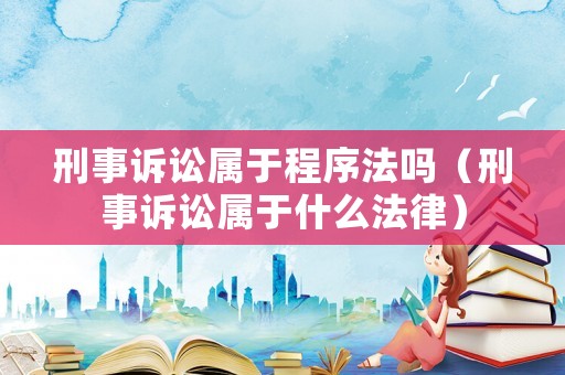 刑事訴訟屬于程序法嗎（刑事訴訟屬于什么法律）