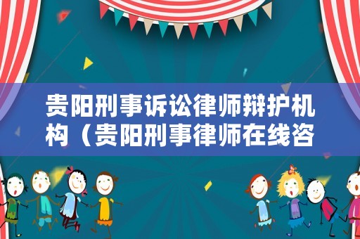 貴陽刑事訴訟律師辯護機構(gòu)（貴陽刑事律師在線咨詢）