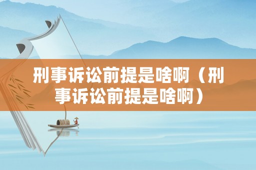 刑事訴訟前提是啥?。ㄐ淌略V訟前提是啥?。? title=
