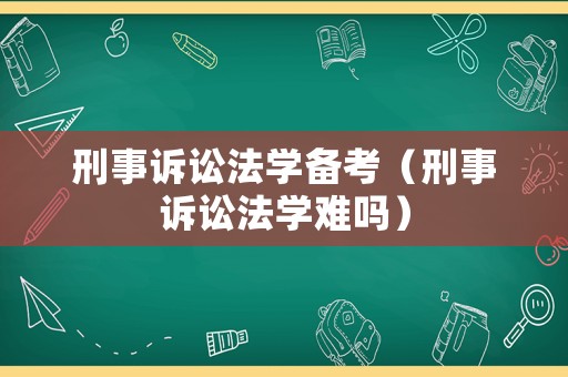 刑事訴訟法學備考（刑事訴訟法學難嗎）