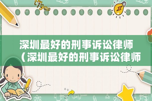 深圳最好的刑事訴訟律師（深圳最好的刑事訴訟律師排名）