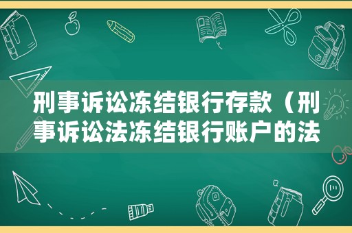 刑事訴訟凍結銀行存款（刑事訴訟法凍結銀行賬戶的法律規定）