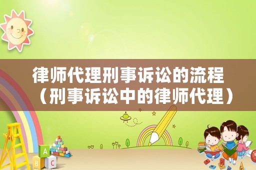 律師代理刑事訴訟的流程（刑事訴訟中的律師代理）