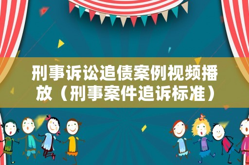 刑事訴訟追債案例視頻播放（刑事案件追訴標準）