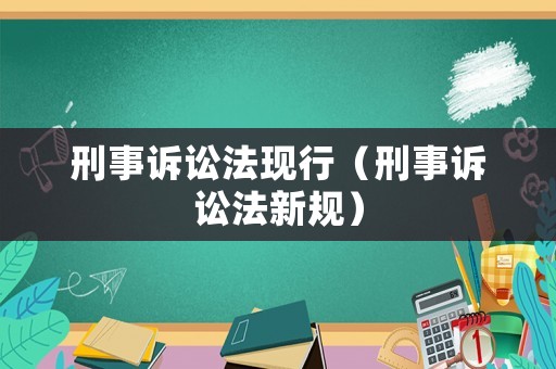 刑事訴訟法現(xiàn)行（刑事訴訟法新規(guī)）