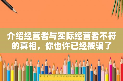 介紹經營者與實際經營者不符的真相，你也許已經被騙了
