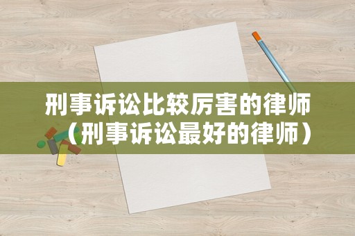 刑事訴訟比較厲害的律師（刑事訴訟最好的律師）