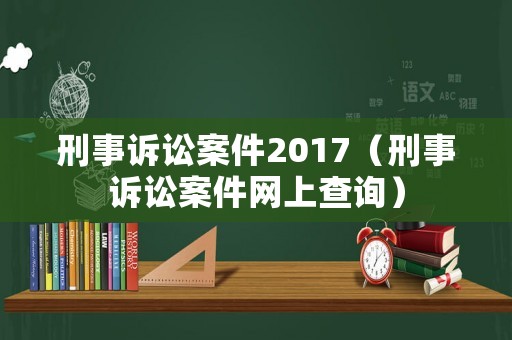 刑事訴訟案件2017（刑事訴訟案件網上查詢）