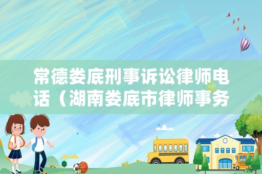 常德婁底刑事訴訟律師電話（湖南婁底市律師事務所官網(wǎng)）