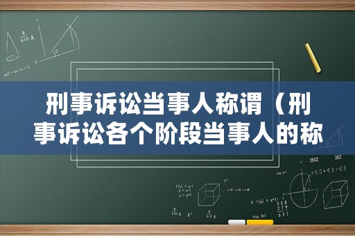 刑事訴訟當事人稱謂（刑事訴訟各個階段當事人的稱呼）