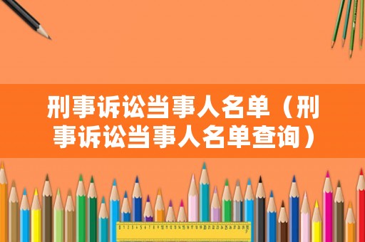 刑事訴訟當事人名單（刑事訴訟當事人名單查詢）