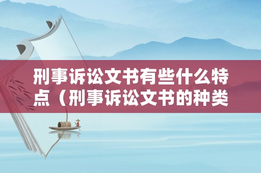 刑事訴訟文書有些什么特點（刑事訴訟文書的種類有哪些）