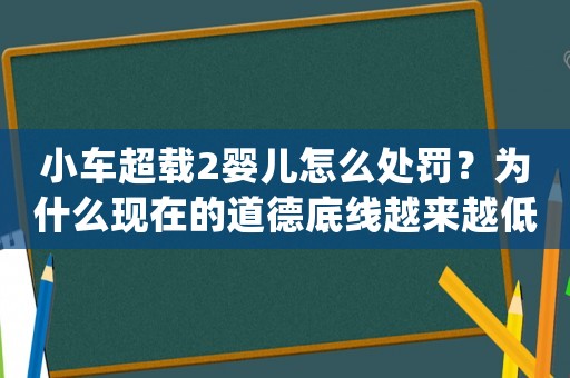 小車超載2嬰兒怎么處罰？為什么現(xiàn)在的道德底線越來(lái)越低？