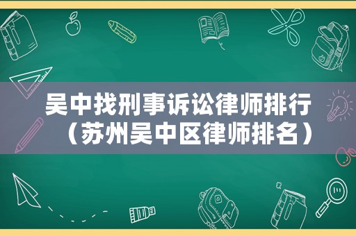 吳中找刑事訴訟律師排行（蘇州吳中區律師排名）