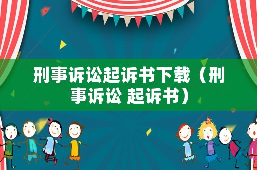 刑事訴訟起訴書下載（刑事訴訟 起訴書）