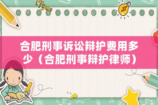 合肥刑事訴訟辯護費用多少（合肥刑事辯護律師）