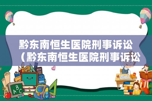 黔東南恒生醫(yī)院刑事訴訟（黔東南恒生醫(yī)院刑事訴訟中心電話）