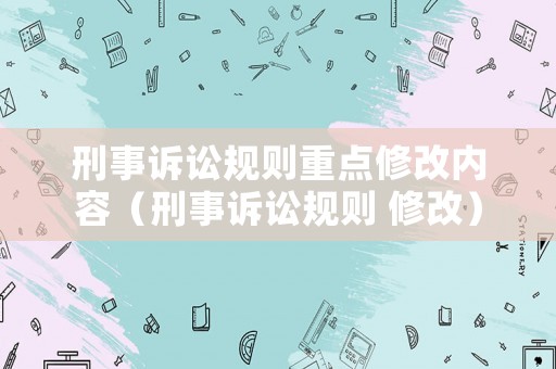 刑事訴訟規則重點修改內容（刑事訴訟規則 修改）