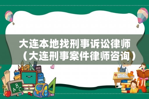 大連本地找刑事訴訟律師（大連刑事案件律師咨詢）