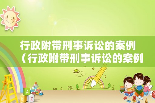 行政附帶刑事訴訟的案例（行政附帶刑事訴訟的案例有哪些）