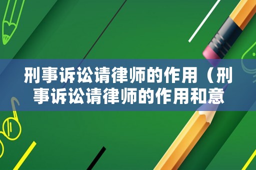 刑事訴訟請律師的作用（刑事訴訟請律師的作用和意義）